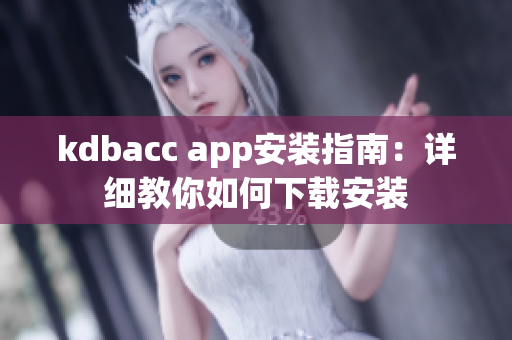 kdbacc app安装指南：详细教你如何下载安装