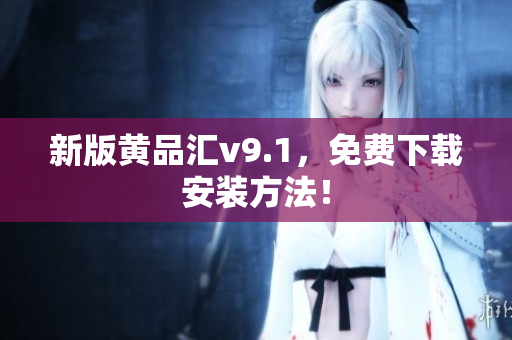 新版黄品汇v9.1，免费下载安装方法！