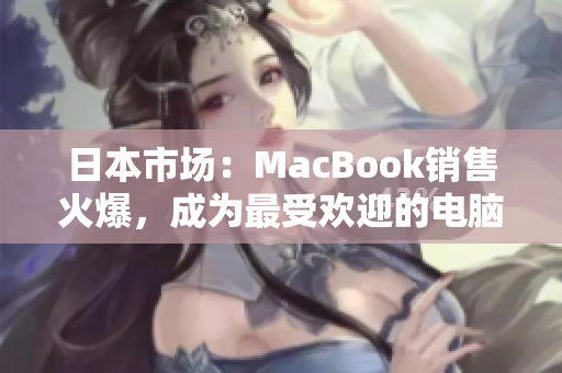 日本市场：MacBook销售火爆，成为最受欢迎的电脑品牌
