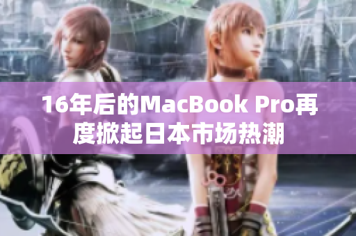 16年后的MacBook Pro再度掀起日本市场热潮