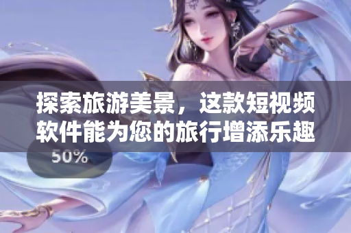 探索旅游美景，这款短视频软件能为您的旅行增添乐趣！