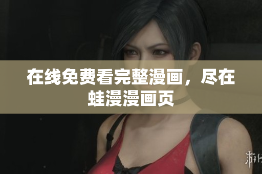 在线免费看完整漫画，尽在蛙漫漫画页