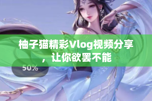 柚子猫精彩Vlog视频分享，让你欲罢不能