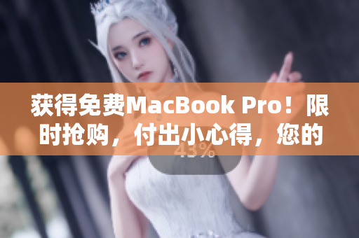 获得免费MacBook Pro！限时抢购，付出小心得，您的在线编辑之选
