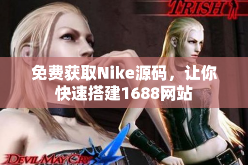 免费获取Nike源码，让你快速搭建1688网站
