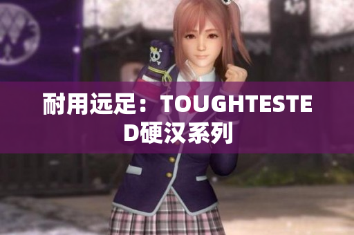 耐用远足：TOUGHTESTED硬汉系列