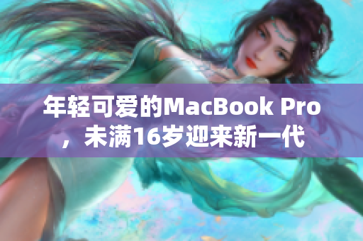 年轻可爱的MacBook Pro，未满16岁迎来新一代