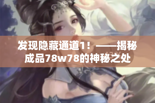 发现隐藏通道1！——揭秘成品78w78的神秘之处