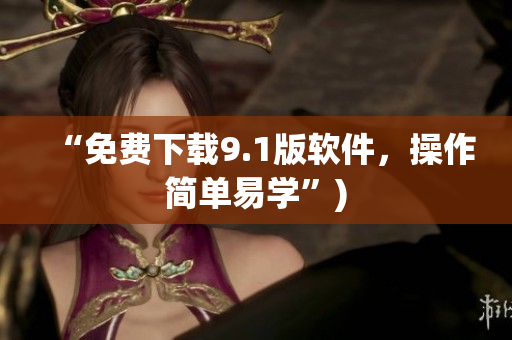 “免费下载9.1版软件，操作简单易学”)
