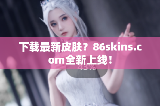 下载最新皮肤？86skins.com全新上线！