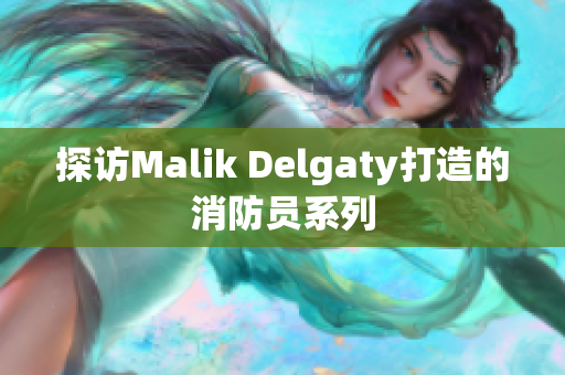 探访Malik Delgaty打造的消防员系列