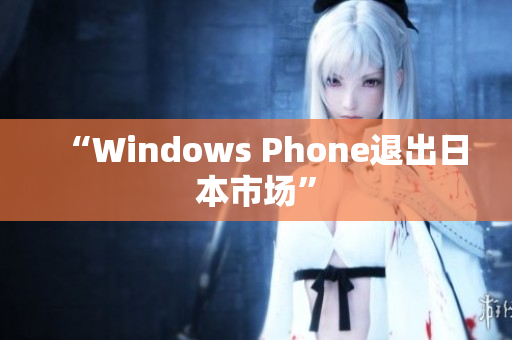 “Windows Phone退出日本市场”