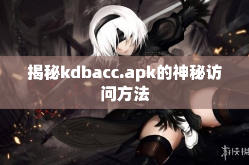 揭秘kdbacc.apk的神秘访问方法