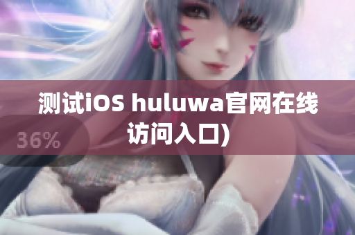 测试iOS huluwa官网在线访问入口)