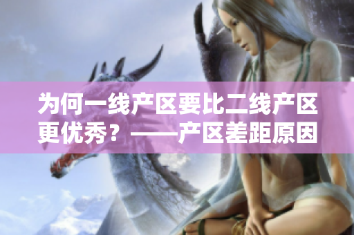 为何一线产区要比二线产区更优秀？——产区差距原因