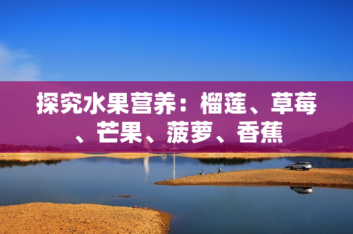 探究水果营养：榴莲、草莓、芒果、菠萝、香蕉