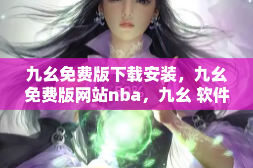 九幺免费版下载安装，九幺免费版网站nba，九幺 软件，九幺免费版网站nba下载，九幺 软件下载----MNYLnErZ1NEG