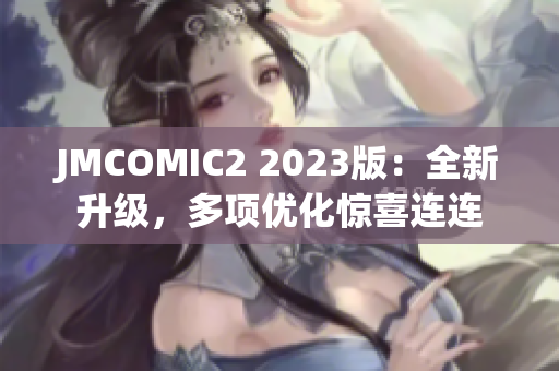 JMCOMIC2 2023版：全新升级，多项优化惊喜连连
