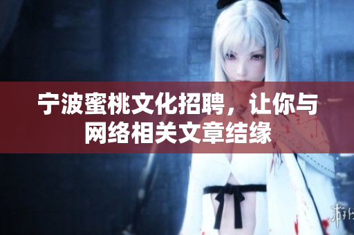 宁波蜜桃文化招聘，让你与网络相关文章结缘