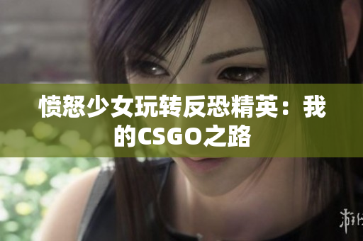愤怒少女玩转反恐精英：我的CSGO之路