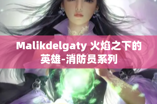 Malikdelgaty 火焰之下的英雄-消防员系列