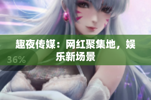 趣夜传媒：网红聚集地，娱乐新场景
