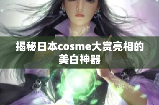 揭秘日本cosme大赏亮相的美白神器