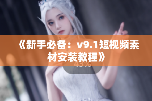 《新手必备：v9.1短视频素材安装教程》