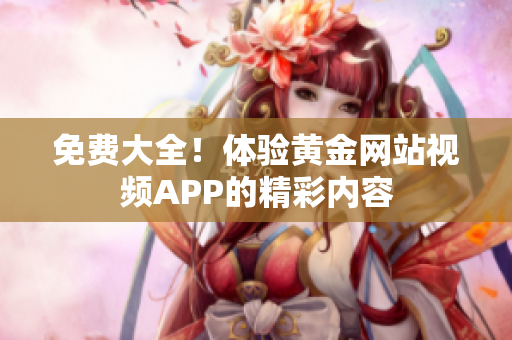 免费大全！体验黄金网站视频APP的精彩内容