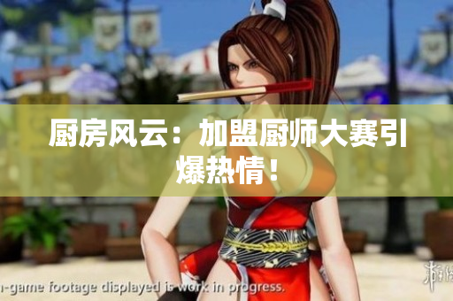 厨房风云：加盟厨师大赛引爆热情！