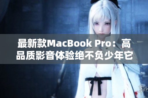 最新款MacBook Pro：高品质影音体验绝不负少年它的追求