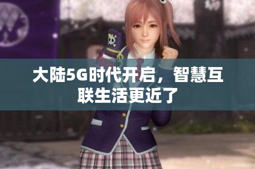 大陆5G时代开启，智慧互联生活更近了