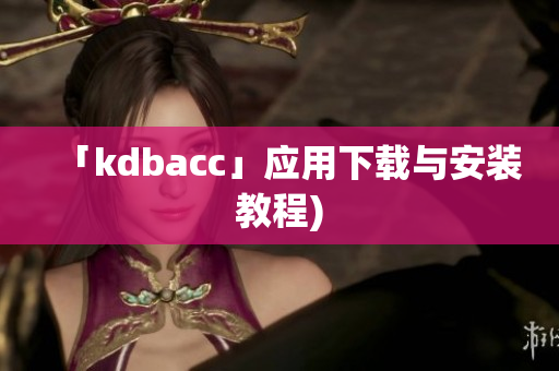 「kdbacc」应用下载与安装教程)