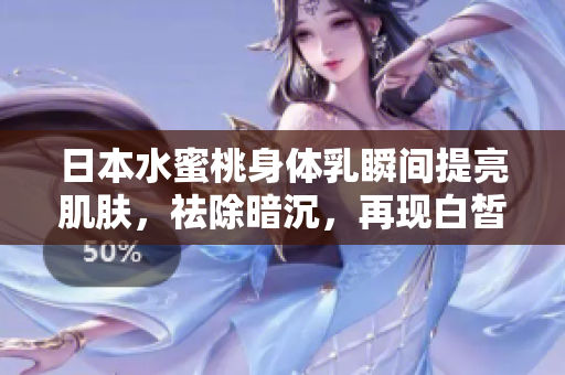 日本水蜜桃身体乳瞬间提亮肌肤，祛除暗沉，再现白皙光彩！