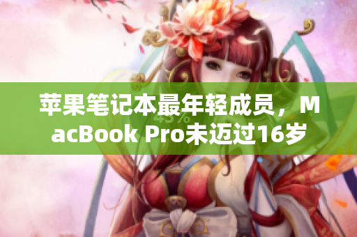 苹果笔记本最年轻成员，MacBook Pro未迈过16岁