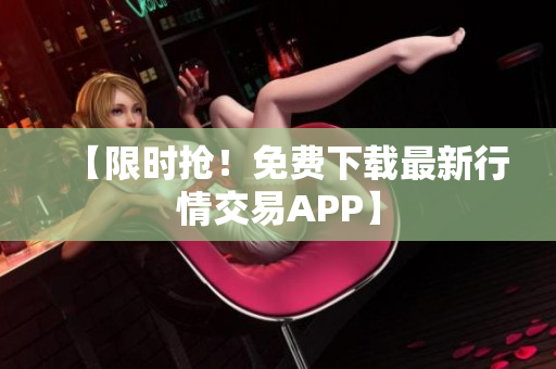【限时抢！免费下载最新行情交易APP】