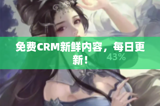 免费CRM新鲜内容，每日更新！
