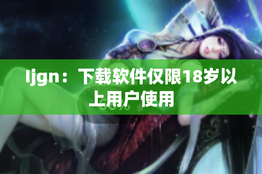 Ijgn：下载软件仅限18岁以上用户使用