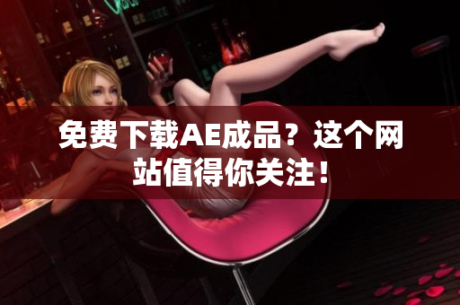 免费下载AE成品？这个网站值得你关注！