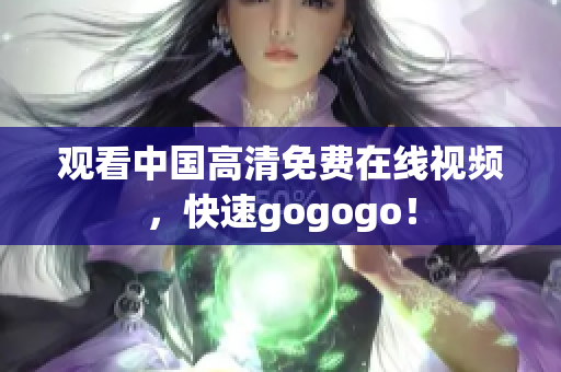 观看中国高清免费在线视频，快速gogogo！