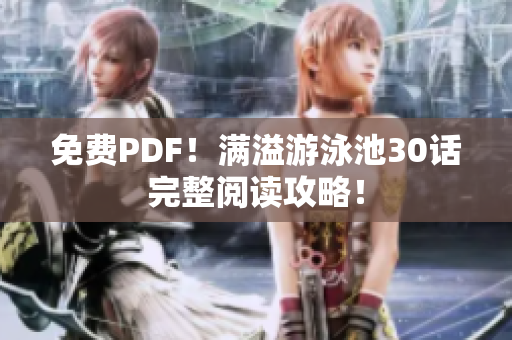 免费PDF！满溢游泳池30话完整阅读攻略！