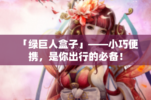 「绿巨人盒子」——小巧便携，是你出行的必备！