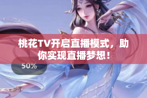 桃花TV开启直播模式，助你实现直播梦想！