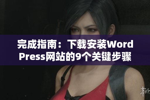 完成指南：下载安装WordPress网站的9个关键步骤