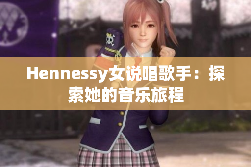 Hennessy女说唱歌手：探索她的音乐旅程