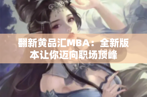 翻新黄品汇MBA：全新版本让你迈向职场顶峰