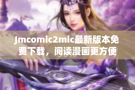 Jmcomic2mic最新版本免费下载，阅读漫画更方便