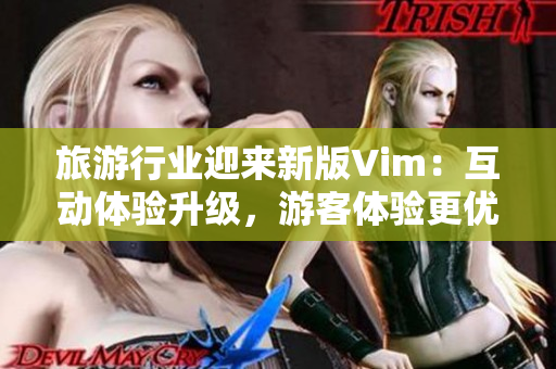 旅游行业迎来新版Vim：互动体验升级，游客体验更优