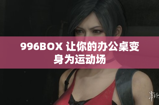 996BOX 让你的办公桌变身为运动场