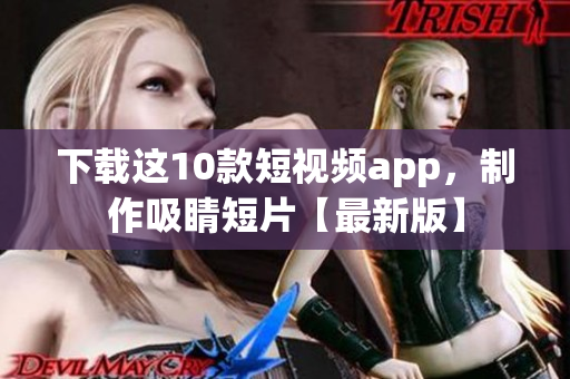 下载这10款短视频app，制作吸睛短片【最新版】